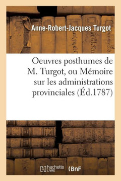 Oeuvres Posthumes de M. Turgot, Ou M??oire Sur Les Administrations Provinciales
