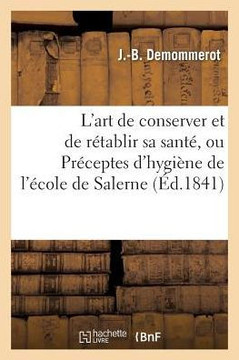 L'Art de Conserver Et de R??ablir Sa Sant?? Ou Pr??eptes d'Hygi??e de l'??ole de Salerne