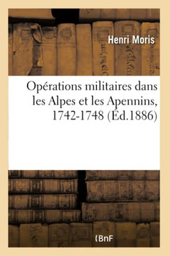 Op??ations Militaires Dans Les Alpes Et Les Apennins Pendant La Guerre de la Succession d'Autriche: 1742-1748