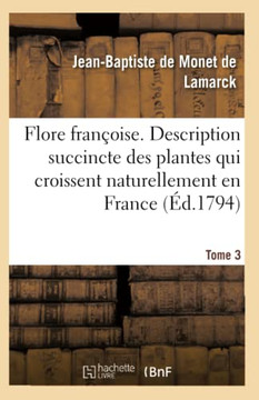 Flore Fran??ise. Tome 3: Description Des Plantes Qui Croissent En France Dispos?? Suivant Une Nouvelle M??hode d'Analyse