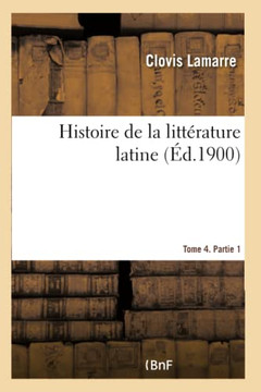 Histoire de la Litt??ature Latine. Tome 4. Partie 1: Depuis La Fondation de Rome Jusqu'??La Fin Du Gouvernement R??ublicain