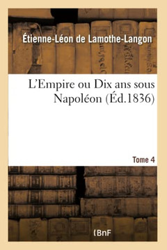 L'Empire Ou Dix ANS Sous Napol??n. Tome 4