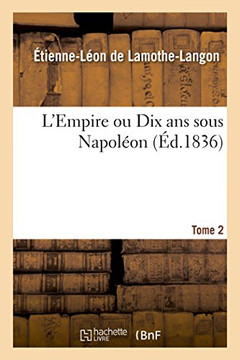 L'Empire Ou Dix ANS Sous Napol??n. Tome 2 L'Empire Ou Dix ANS Sous Napol??n. Tome 2