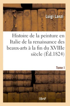 Histoire de la Peinture En Italie de la Renaissance Des Beaux-Arts ??La Fin Du Xviiie. Tome I