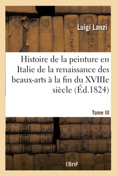 Histoire de la Peinture En Italie de la Renaissance Des Beaux-Arts ??La Fin Du Xviiie. Tome III