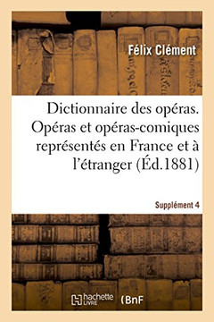 Dictionnaire Des Op??as. Analyse Et Nomenclature Des Op??as Et Op??as-Comiques. Suppl??ent 4: Repr??ent?? En France Et ??l'??ranger, Depuis l'Origine
