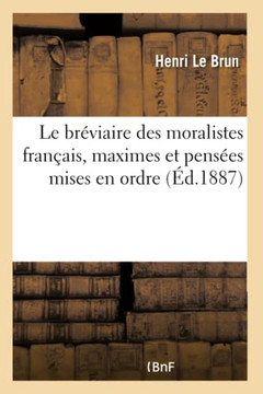 Le Br??iaire Des Moralistes Fran??is, Maximes Et Pens??s Mises En Ordre