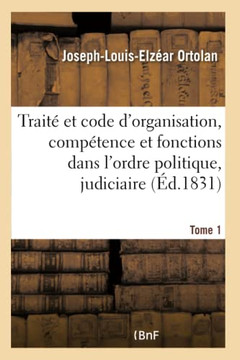 Le Minist??e Public En France. Trait??Et Code de Son Organisation, de Sa Comp??ence: Et de Ses Fonctions Dans l'Ordre Politique, Judiciaire Et Adminis