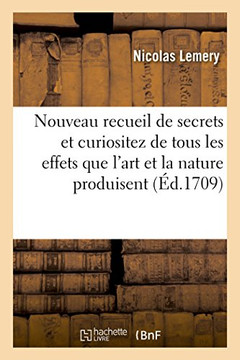 Nouveau Recueil de Secrets Et Curiositez Les Plus Rares Et Admirables de Tous Les Effets Que l'Art: Et La Nature Sont Capables de Produire, Utiles ??T