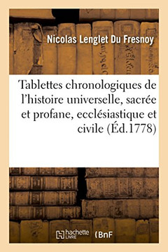 Tablettes Chronologiques de l'Histoire Universelle, Sacr?? Et Profane, Eccl??iastique Et Civile: Depuis La Cr??tion Du Monde Jusqu'??l'An 1775. Histoi
