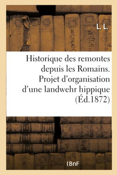 Historique Des Remontes Depuis Les Romains. Projet d'Organisation d'Une Landwehr Hippique