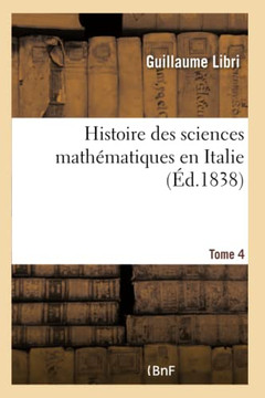 Histoire Des Sciences Math??atiques En Italie. Tome 4: Depuis La Renaissance Des Lettres Jusqu'??La Fin Du Xviie Si??le