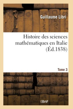 Histoire Des Sciences Math??atiques En Italie. Tome 3: Depuis La Renaissance Des Lettres Jusqu'??La Fin Du Xviie Si??le
