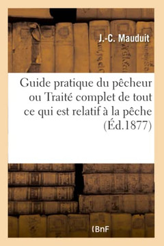 Guide Pratique Du P??heur Ou Trait??Complet de Tout CE Qui Est Relatif ??La P??he ??La Ligne: Et Au Filet En Eau Douce Et En Mer