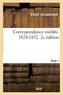 Correspondance In??ite, 1824-1832. Tome 1: Avec Sa Famille Et Ses Amis