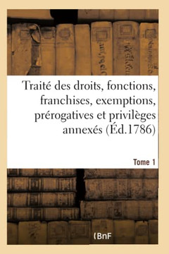 Trait??Des Droits, Fonctions, Franchises, Exemptions, Pr??ogatives Et Privil??es Annex?? En France: ??Chaque Dignit?? Ouvrage de Plusieurs Jurisconsul