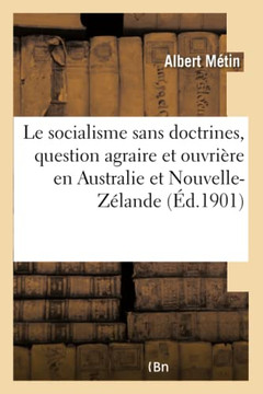 Le Socialisme Sans Doctrines: La Question Agraire Et La Question Ouvri??e En Australie Et Nouvelle-Z??ande