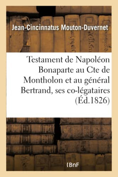 Testament de Napol??n Bonaparte Au Cte de Montholon Et Au G????al Bertrand, Ses Co-L??ataires