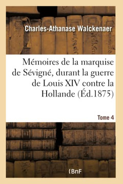 M??oires de la Vie Et Les ??rits de Marie de Rabutin-Chantal, Dame de Bourbilly, Marquise de S??ign?? Durant La Guerre de Louis XIV Contre La Hollande
