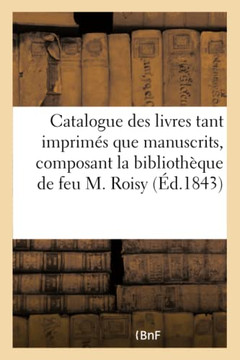 Catalogue Des Livres Tant Imprim?? Que Manuscrits, Composant La Biblioth??ue de Feu M. Roisy