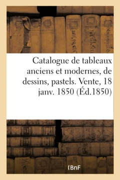 Catalogue de Tableaux Anciens Et Modernes, de Dessins, Pastels. Vente, 18 Janv. 1850