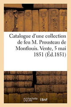 Catalogue d'Une Collection de Tableaux Et Quelques Objets de Curiosit?? de Feu M. Prousteau de Montlouis. Vente, 5 Mai 1851