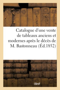 Catalogue d'Une Vente de Tableaux Anciens Et Modernes Apr?? Le D???? de M. Bastonneau