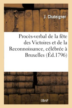 Proc??-Verbal Descriptif de la F??e Des Victoires Et de la Reconnoissance: C????r?? Dans La Commune de Bruxelles, Chef-Lieu Du D??artement de la Dyle,