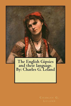 The English Gipsies And Their Language. By: Charles G. Leland