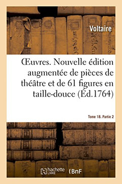 Oeuvres. Tome 18. Partie 2: Nouvelle ??ition Augment?? de Pi??es de Th???tre Et Enrichie de 61 Figures En Taille-Douce