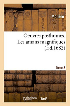 Oeuvres Posthumes. Tome 8: Les Amans Magnifiques