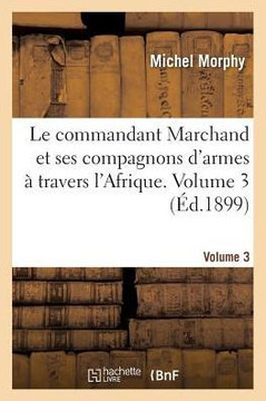 Le Commandant Marchand Et Ses Compagnons d'Armes ??Travers l'Afrique. Volume 3: Histoire Compl??e Et Anecdotique de la Mission