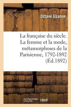 La Fran??ise Du Si??le. La Femme Et La Mode, M??amorphoses de la Parisienne, 1792-1892: Tableau Des Moeurs Et Usages Aux Principales ??oques de Notre