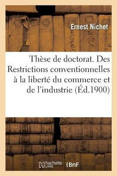 Th??e Pour Le Doctorat ??-Sciences Juridiques. Des Restrictions Conventionnelles ??La Libert?? Du Commerce Et de l'Industrie. Facult??de Droit de Mont