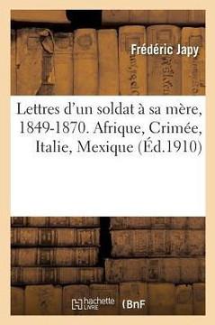 Lettres d'Un Soldat ??Sa M??e, 1849-1870. Afrique, Crim??, Italie, Mexique
