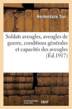 Soldats Aveugles, Aveugles de Guerre. Conditions G????ales Et Capacit?? Des Aveugles: Conditions Sp??iales Des Soldats Aveugles Et Aveugles de Guerre, Soldats Aveugles, Aveugles de Guerre. Conditions G????ales Et Capacit?? Des Aveugles: Conditions Sp??iales Des Soldats Aveugles Et Aveugles de Guerre,