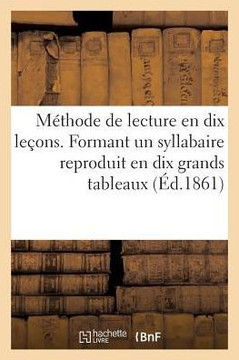 M??hode de Lecture En Dix Le??ns. Formant Un Syllabaire Reproduit En Dix Grands Tableaux: A l'Usage Des ??oles Primaires Des Soeurs de la Pr??entation M??hode de Lecture En Dix Le??ns. Formant Un Syllabaire Reproduit En Dix Grands Tableaux: A l'Usage Des ??oles Primaires Des Soeurs de la Pr??entation