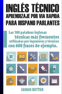 Ingles Tecnico: Aprendizaje Por Via Rapida Para Hispano Parlantes: Las 100 Palabras Técnicas Más Utilizadas En Inglés Con 600 Frases De Ejemplo. (Ingles Para Hispano Parlantes.) (Spanish Edition)