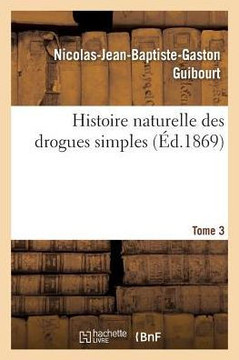 Histoire Naturelle Des Drogues Simples. Tome 3: Cours d'Histoire Naturelle Profess????l'??ole de Pharmacie de Paris