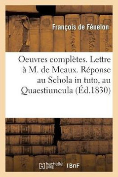 Oeuvres Compl??es. Lettre ??M. de Meaux. R??onse Au Schola in Tuto, Au Quaestiuncula. Propositions: Du Livre Des Maximes Des Saints Justifi??s. R??ons