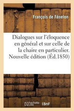 Dialogues Sur l'??oquence En G????al Et Sur Celle de la Chaire En Particulier. Nouvelle ??ition
