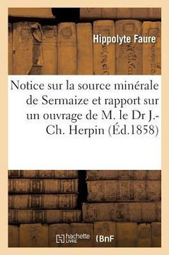 Notice Sur La Source Min??ale de Sermaize... Et Rapport Sur Un Ouvrage de M. Le Dr J.-Ch. Herpin: Soci????d'Agriculture, Commerce, Sciences Et Arts Du