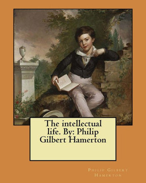 The Intellectual Life. By: Philip Gilbert Hamerton