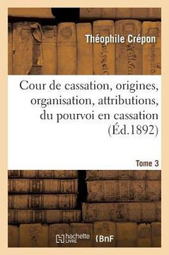 Cour de Cassation, Origines, Organisation, Attributions, Du Pourvoi En Cassation En Mati??e Civile: Tome 3
