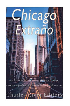 Chicago extra??: una historia de misterios, cuentos extra??s, y los encantamientos a trav?? de la ciudad ventosa