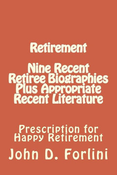 Retirement Nine Recent Retiree Biographies Plus Appropriate Recent Literature: Prescription for Happy Retirement