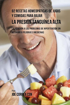 92 Recetas Homeop??icas de Jugos y Comidas Para Bajar La Presi?? Sangu??ea Alta: La Soluci?? a Los Problemas de Hipertensi?? Sin Recurrir a P??doras o