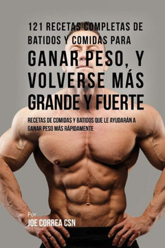 121 Recetas Completas de Batidos Y Comidas Para Ganar Peso, y Volverse M?? Grande y Fuerte: Recetas de Comidas Y Batidos Que Le Ayudar?? A Ganar Peso