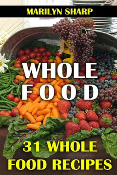 Whole Food: 31 Whole Food Recipes Whole Food: 31 Whole Food Recipes