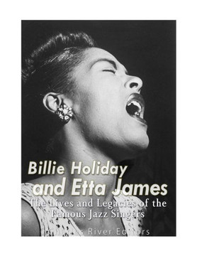Billie Holiday and Etta James: The Lives and Legacies of the Famous Jazz Singers